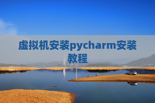 虚拟机安装pycharm安装教程